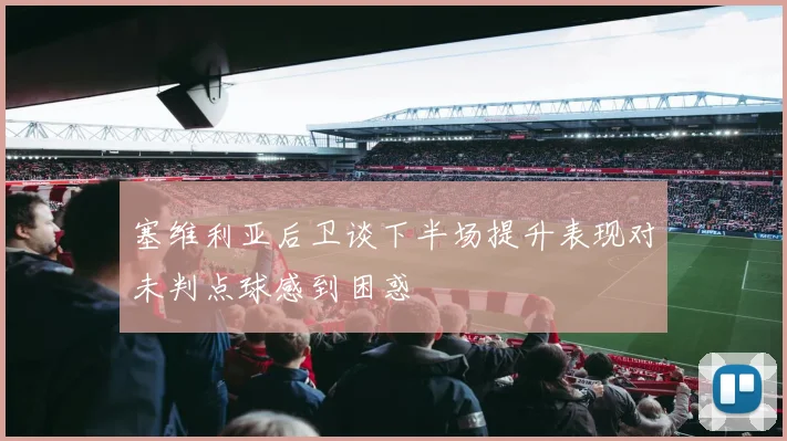 塞维利亚后卫谈下半场提升表现对未判点球感到困惑