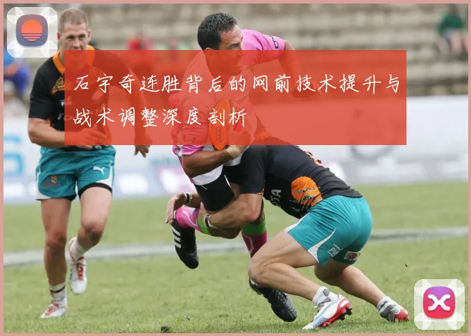 石宇奇连胜背后的网前技术提升与战术调整深度剖析