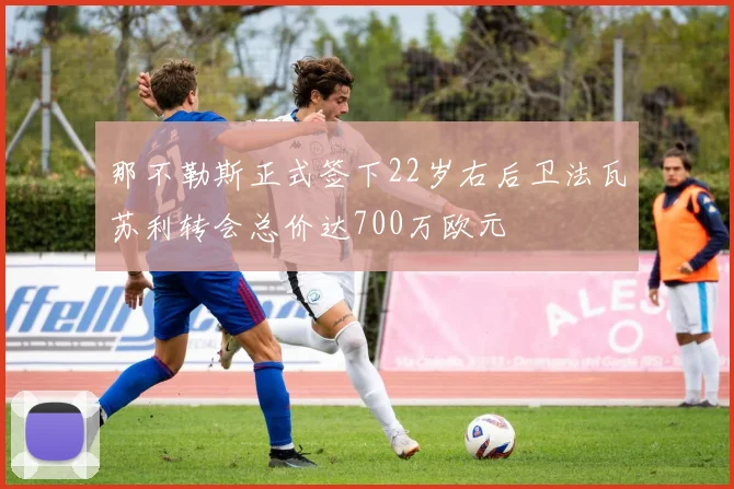 那不勒斯正式签下22岁右后卫法瓦苏利转会总价达700万欧元