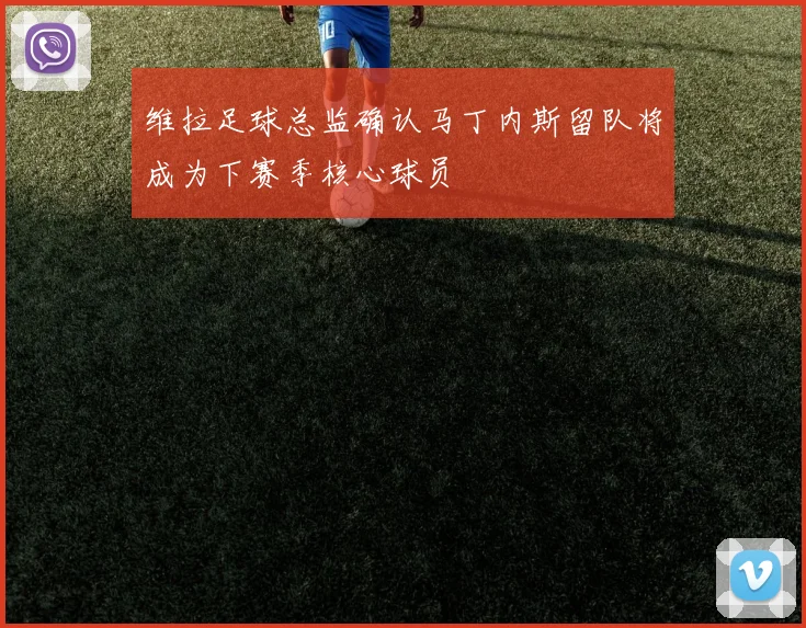 维拉足球总监确认马丁内斯留队将成为下赛季核心球员